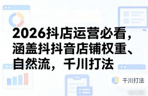 2026抖店运营必看，涵盖抖音店铺权重、自然流，千川打法-精品虚拟资源库