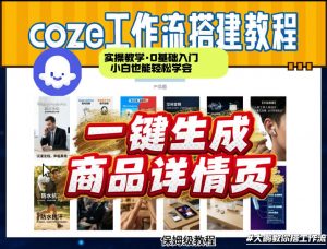 coze扣子智能体一键生成商品详情页，实操教学，0基础入门小白也能轻松学会-精品虚拟资源库