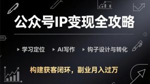 公众号IP变现全攻略-更新，学习定位、AI写作、钩子设计与转化，构建获客闭环，副业月入过万-精品虚拟资源库