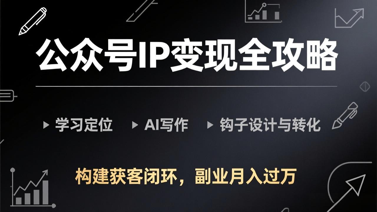 公众号IP变现全攻略-更新，学习定位、AI写作、钩子设计与转化，构建获客闭环，副业月入过万-精品虚拟资源库