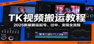 TK视频搬运教程：2025新版搬运起号、过中、变现全流程-精品虚拟资源库