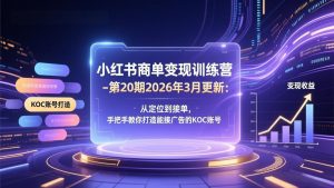 小红书商单变现训练营-第20期26年3月更新：从定位到接单，手把手教你打造能接广告的KOC账号-精品虚拟资源库