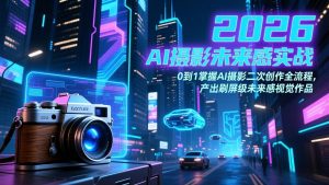 2026 AI摄影未来感实战：0到1掌握AI摄影二次创作全流程，产出刷屏级未来感视觉作品-精品虚拟资源库
