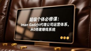 超级个体必修课：Iman Gadzhi代理公司运营体系，从0搭建赚钱系统-精品虚拟资源库