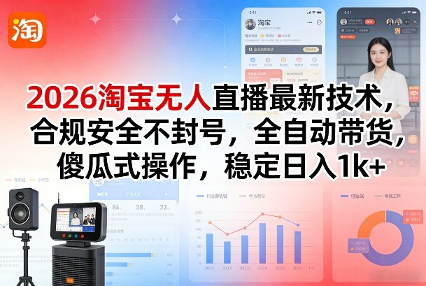 2026淘宝无人直播最新技术,合规安全不封号,全自动带货,傻瓜式操作,稳定日入1k+【揭秘】-精品虚拟资源库