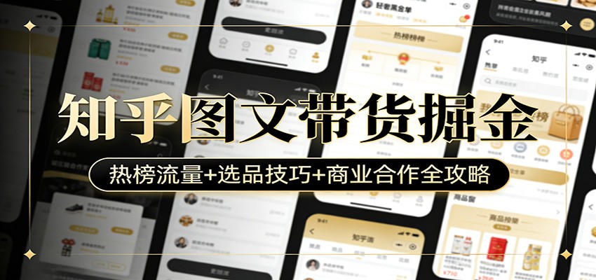 知乎图文带货掘金：热榜流量+选品技巧+商业合作全攻略-精品虚拟资源库