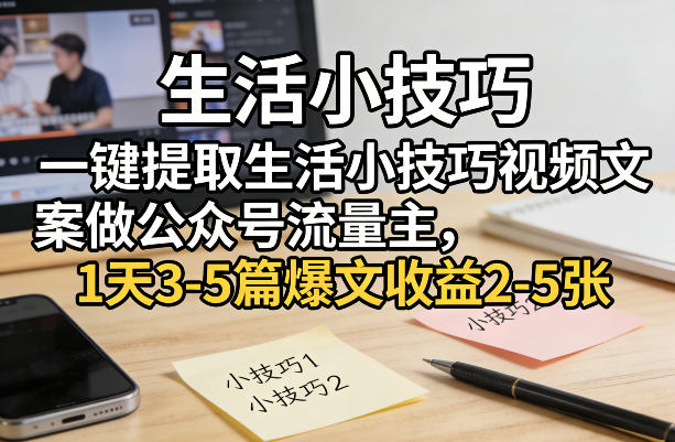 一键提取生活小技巧视频文案做公众号流量主，1天3-5篇爆文收益2-5张-精品虚拟资源库