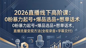 2026直播线下高阶课：0粉暴力起号+爆品选品+憋单话术，直播流量变现方法(全程录音+字幕交付-精品虚拟资源库