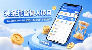 头条托管懒人项目，每天仅需10分钟，月入2000+，纯无脑操作，手机就能操作【揭秘】-精品虚拟资源库