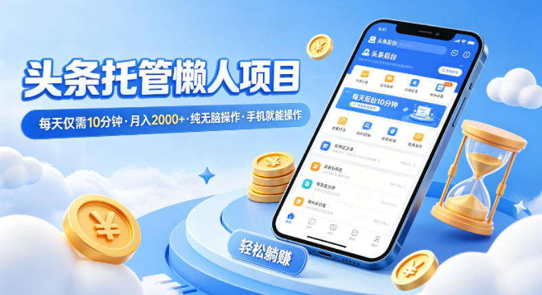 头条托管懒人项目，每天仅需10分钟，月入2000+，纯无脑操作，手机就能操作【揭秘】-精品虚拟资源库