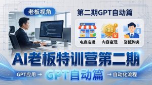 AI老板特训营第二期GPT自动篇：GPT应用+赚钱案例+自动化流程，老板AI降本增效课-精品虚拟资源库