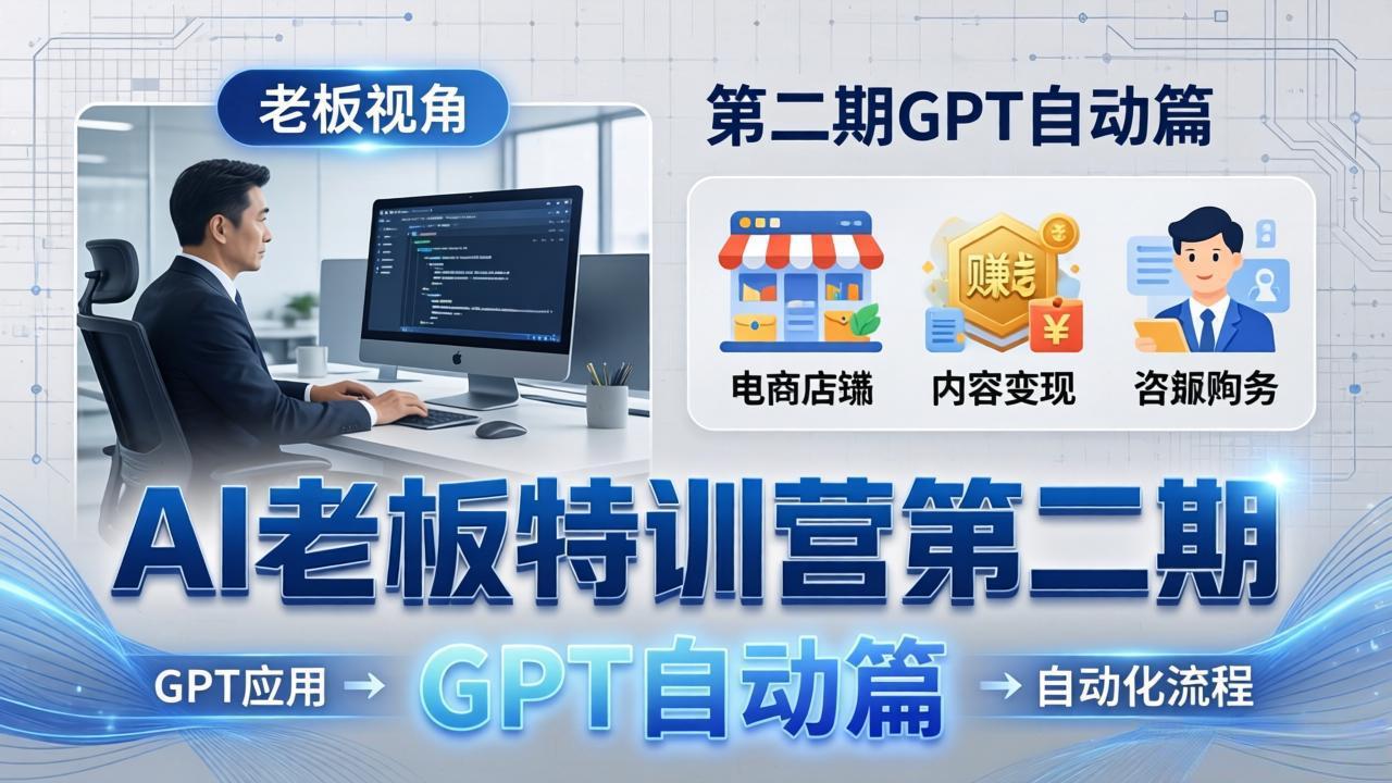 AI老板特训营第二期GPT自动篇：GPT应用+赚钱案例+自动化流程，老板AI降本增效课-精品虚拟资源库