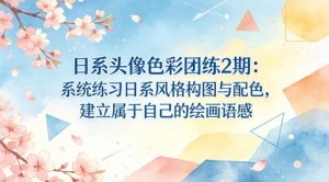 日系头像色彩团练2期：系统练习日系风格构图与配色，建立属于自己的绘画语感-精品虚拟资源库