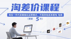 淘差价课程，淘宝一件代发精细化运营模式，不囤货低成本做电商(更新26年4月)-精品虚拟资源库