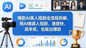 爆款AI真人短剧全流程拆解，用AI做真人短剧，速度快，成本低，也能出爆款-精品虚拟资源库