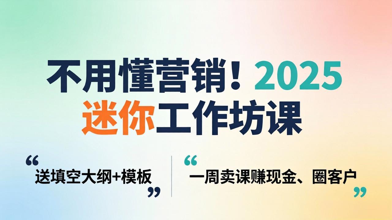 不用懂营销！2025 迷你工作坊课：送填空大纲 + 模板，一周卖课赚现金、圈客户-精品虚拟资源库