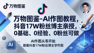 万物图鉴-AI作图教程，抖音17W粉丝博主亲授，0基础、0经验、0粉丝可做-精品虚拟资源库