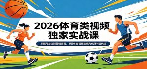 2026体育类视频独家实战课:从账号定位到剪辑运营,掌握体育视频变现与伙伴计划玩法-精品虚拟资源库