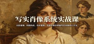 写实肖像系统实战课：光影推理、构图构成、色彩置换，手把手教你掌握写实肖像核心方法-精品虚拟资源库