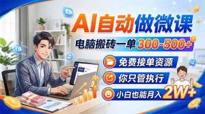 AI自动做微课，电脑搬砖一单300-500+，免费接单资源，你只管执行，小白也能月入2W+-精品虚拟资源库