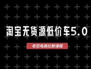 淘宝无货源价车5.0，​2026最新VIP淘宝无货源课程，1688代发，蓝海选品，零成本创业首选(更新26年4月)-精品虚拟资源库