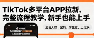 TikTok多平台APP拉新，完整流程教学，新手也能上手，轻松出海搞美金-精品虚拟资源库