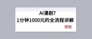 AI漫剧1分钟1000元的全流程讲解-精品虚拟资源库