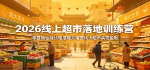 2026线上超市落地训练营，零基础也能快速搭建并运营线上超市实现盈利-精品虚拟资源库