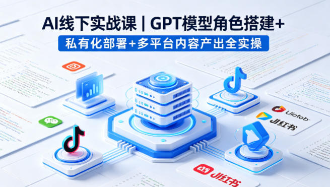 AI线下实战课，GPT模型角色搭建+私有化部署+多平台内容产出全实操-精品虚拟资源库