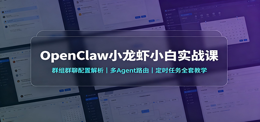OpenClaw小龙虾小白实战课：群组群聊配置解析，多Agent路由，定时任务全套教学-精品虚拟资源库