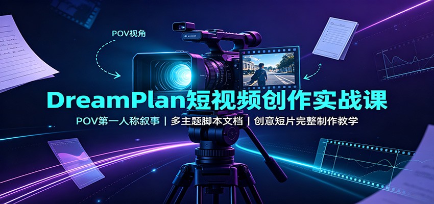 DreamPlan短视频创作实战课：POV第一人称叙事，多主题脚本文档，创意短片完整制作教学-精品虚拟资源库