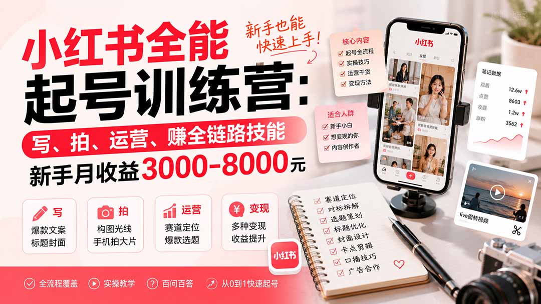 小红书全能起号训练营-更新：写、拍、运营、赚全链路技能，新手月收益3000-8000元-精品虚拟资源库