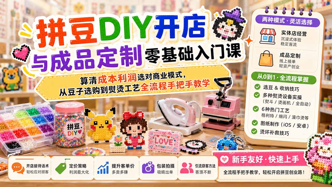 拼豆DIY开店与成品定制零基础入门课；算清成本利润选对商业模式，从豆子选购到熨烫工艺全流程手把手教学-精品虚拟资源库
