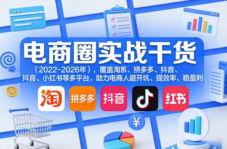 电商圈实战干货(2023-2026年),覆盖淘系、拼多多、抖音、小红书等多平台,助力电商人避开坑、提效率、稳盈利(更新08月31日)-精品虚拟资源库