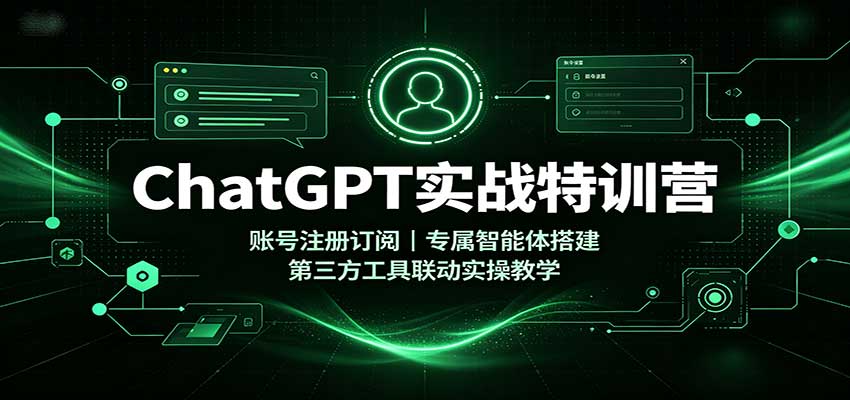 ChatGPT实战特训营：账号注册订阅，专属智能体搭建，第三方工具联动实操教学-精品虚拟资源库