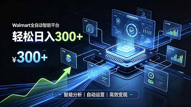 Walmart全自动智能平台，轻松日入300+一站式跨境智能运营工具。无需复杂实操-精品虚拟资源库