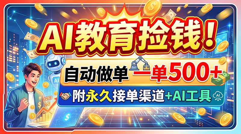 AI教育捡钱！自动做单一单500+，附永久接单渠道+AI工具-精品虚拟资源库