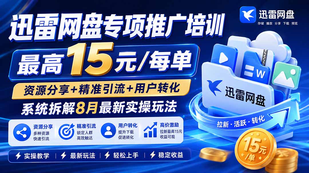 迅雷网盘专项推广培训-更新8月——最高15元/每单，资源分享+精准引流+用户转化，系统拆解最新实操玩法-精品虚拟资源库