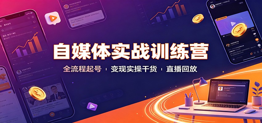 自媒体实战训练营：全流程起号变现实操干货直播回放-精品虚拟资源库