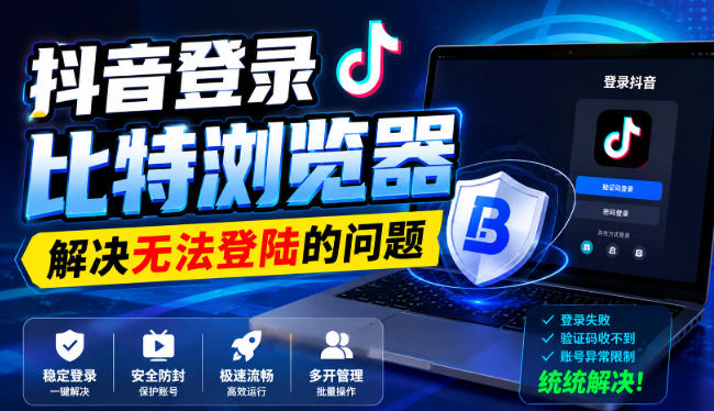 抖音登录比特浏览器，解决无法登陆的问题-精品虚拟资源库