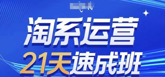 淘系运营21天速成班,0基础轻松搞定淘系运营,不做假把式,快速复制落地(更新26年8月)-精品虚拟资源库