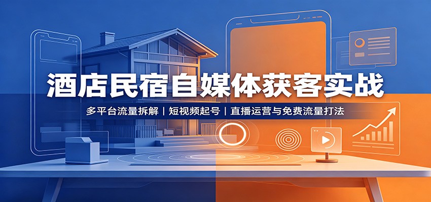 酒店民宿自媒体获客实战：多平台流量拆解，短视频起号，直播运营与免费流量打法-精品虚拟资源库