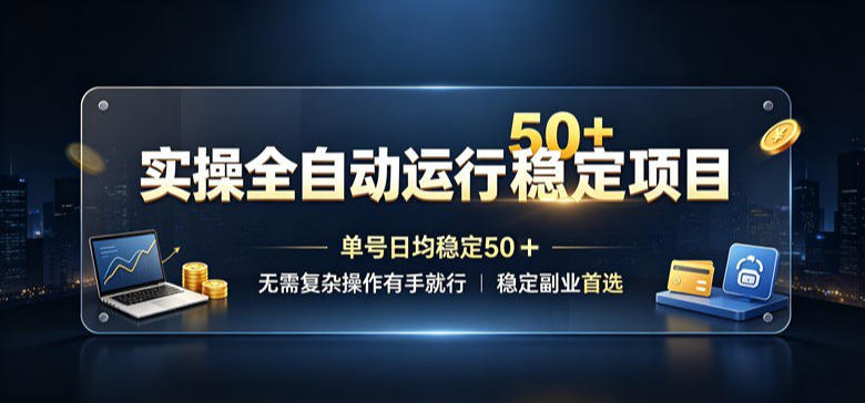 实操全自动运行稳定项目，单号日均稳定50＋，无需复杂操作有手就行，稳定副业首选【揭秘】-精品虚拟资源库