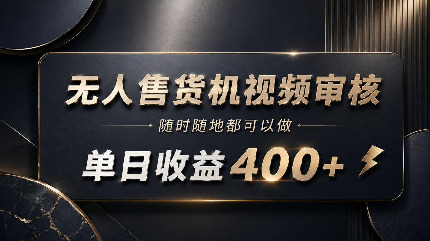 无人售货机视频审核，随时随地都可以做，单日收益400+，有手就能做【揭秘】-精品虚拟资源库