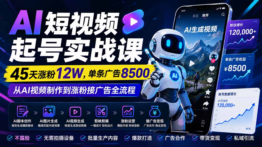 AI短视频起号实战课：45天涨粉12W，单条广告8500，从AI视频制作到涨粉接广告全流程-精品虚拟资源库