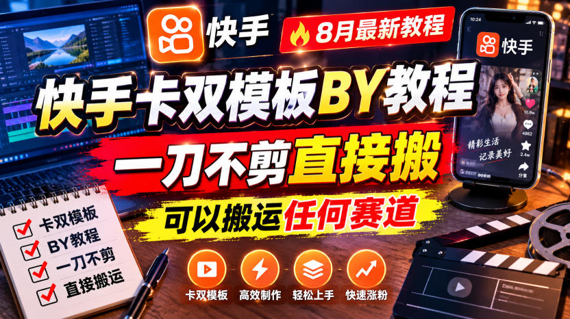快手卡双模板搬运教程，8月最新教程，一刀不剪直接搬，可以搬运任何赛道-精品虚拟资源库
