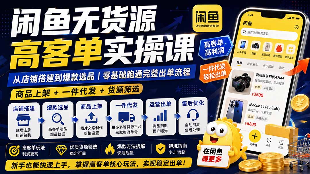 闲鱼无货源高客单实操课：从店铺搭建到爆款选品｜商品上架+一件代发+货源筛选，零基础跑通完整出单流程-精品虚拟资源库