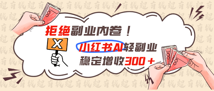 拒绝副业内卷!小红书 AI轻副业稳定增收300+-精品虚拟资源库