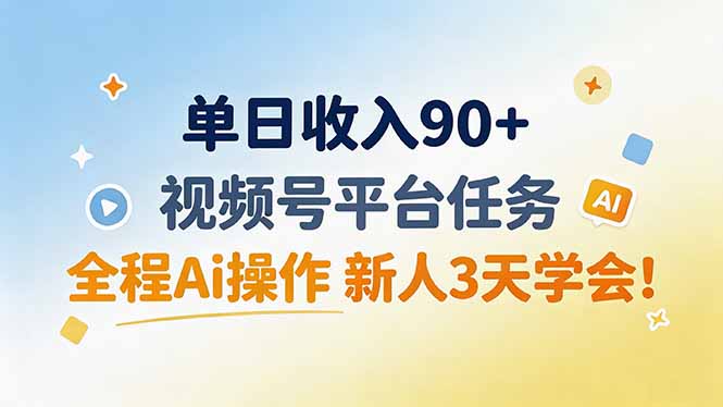 单日收入90+，视频号平台任务，全程Ai操作 新人3天学会！-精品虚拟资源库