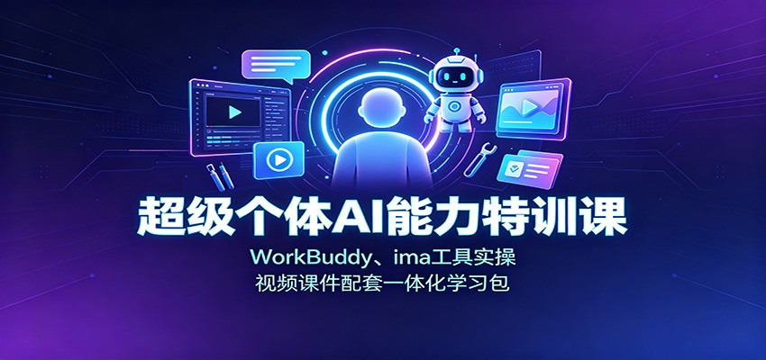 超级个体AI能力特训课：WorkBuddy、ima工具实操，视频课件配套一体化学习包-精品虚拟资源库